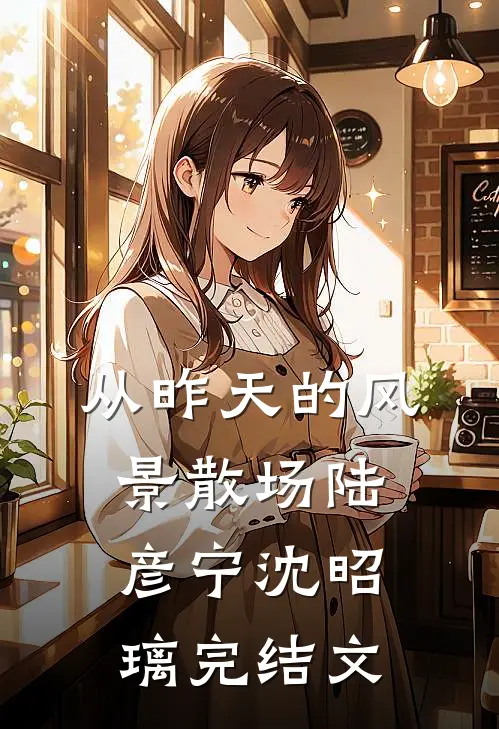 从昨天的风景散场陆彦宁沈昭璃完结文