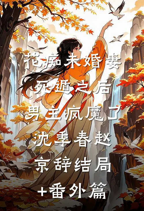 花痴未婚妻死遁之后，男主疯魔了沈季春赵京辞结局+番外篇