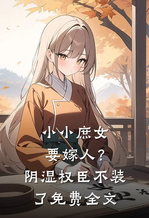小小庶女要嫁人？阴湿权臣不装了免费全文