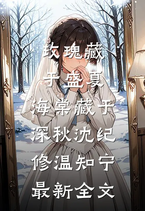 玫瑰藏于盛夏，海棠藏于深秋沈纪修温知宁最新全文