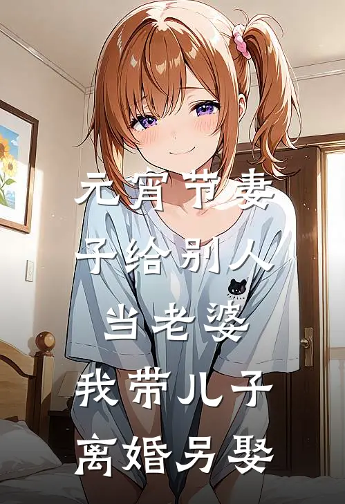 元宵节妻子给别人当老婆，我带儿子离婚另娶