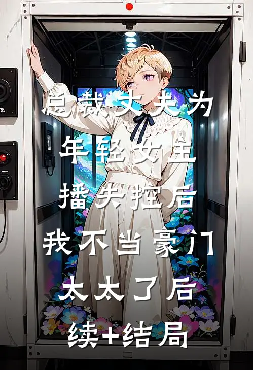 总裁丈夫为年轻女主播失控后，我不当豪门太太了后续+结局