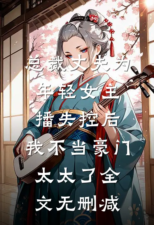 总裁丈夫为年轻女主播失控后，我不当豪门太太了全文无删减