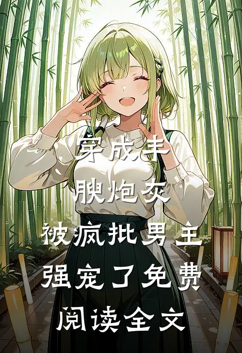 穿成丰腴炮灰，被疯批男主强宠了免费阅读全文