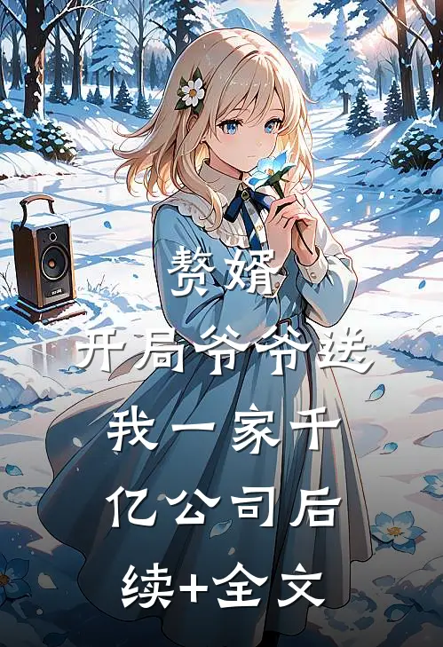 赘婿：开局爷爷送我一家千亿公司后续+全文