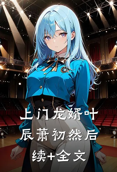 上门龙婿叶辰萧初然后续+全文