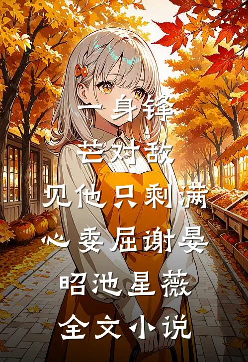 一身锋芒对敌，见他只剩满心委屈谢晏昭池星薇全文小说