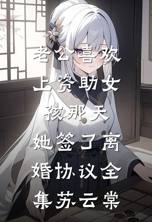老公喜欢上资助女孩那天，她签了离婚协议全集苏云棠