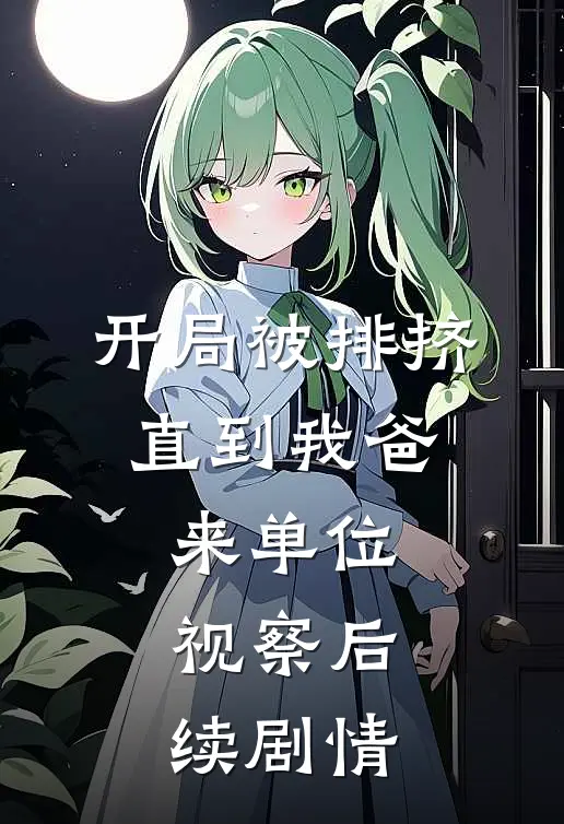 开局被排挤，直到我爸来单位视察后续剧情