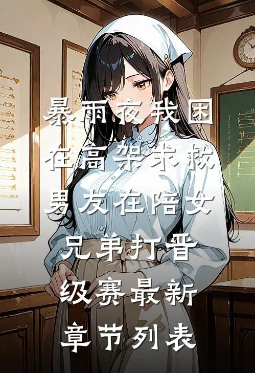 暴雨夜我困在高架求救，男友在陪女兄弟打晋级赛最新章节列表