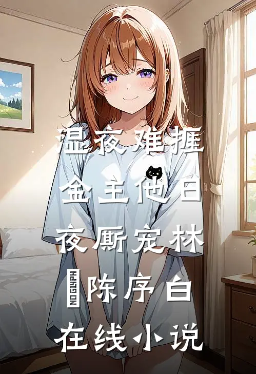 湿夜难捱，金主他日夜厮宠林婳陈序白在线小说