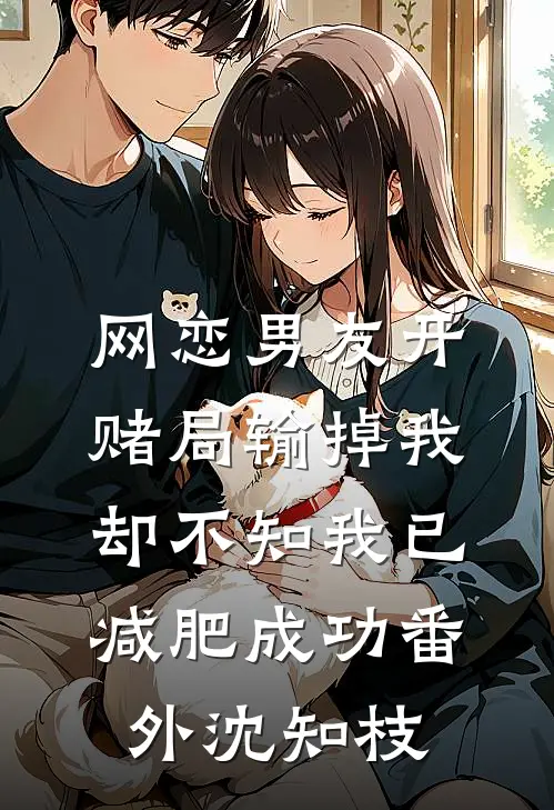 网恋男友开赌局输掉我，却不知我已减肥成功番外沈知枝