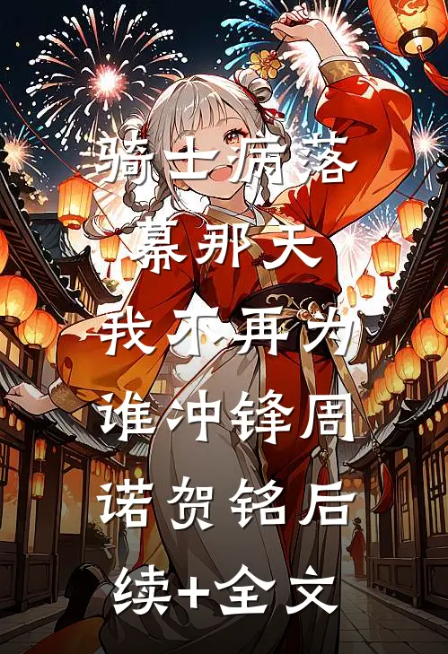 骑士病落幕那天，我不再为谁冲锋周诺贺铭后续+全文