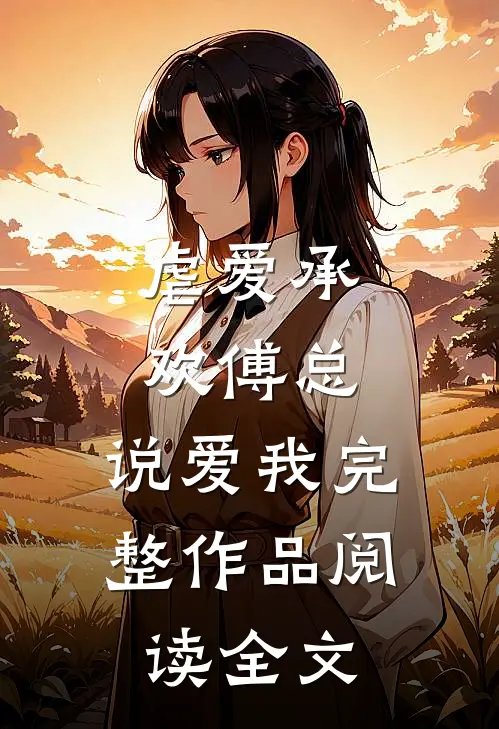 虐爱承欢傅总,说爱我完整作品阅读全文