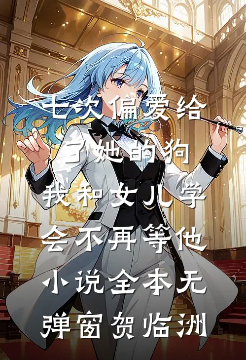 七次偏爱给了她的狗，我和女儿学会不再等他小说全本无弹窗贺临洲