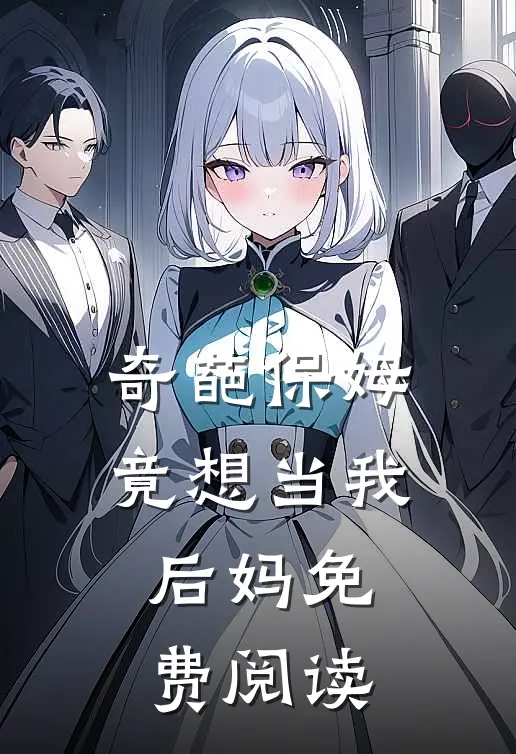 奇葩保姆竟想当我后妈免费阅读
