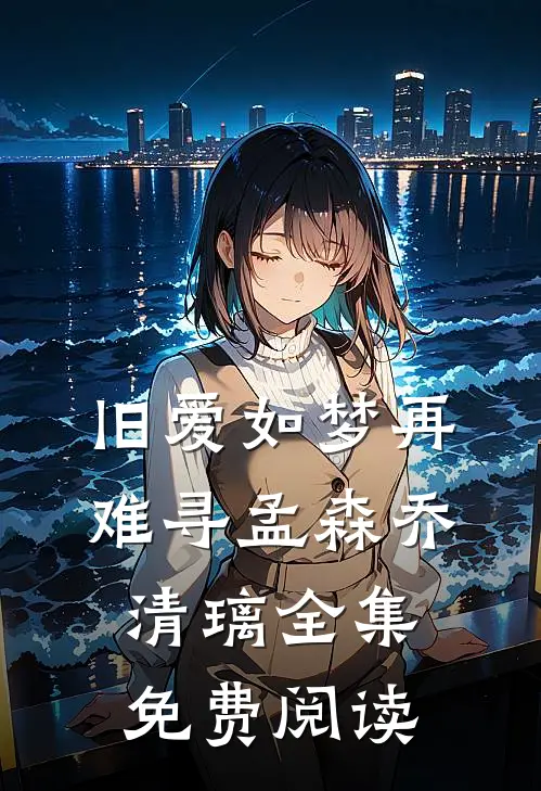 旧爱如梦再难寻孟森乔清璃全集免费阅读