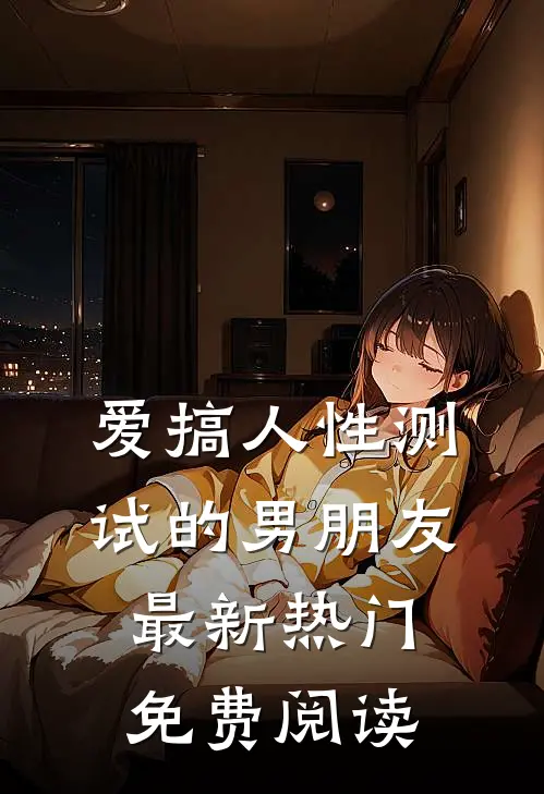 爱搞人性测试的男朋友最新热门免费阅读