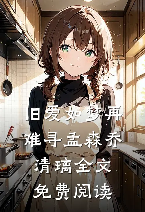 旧爱如梦再难寻孟森乔清璃全文免费阅读