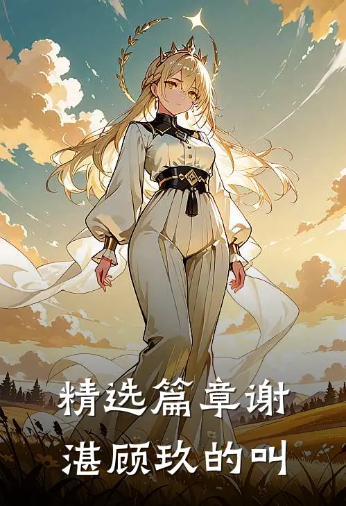精选篇章谢湛顾玖的叫