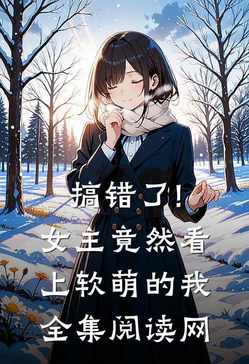 搞错了!女主竟然看上软萌的我全集阅读网