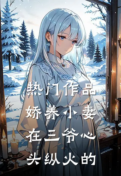 热门作品娇养小妻在三爷心头纵火的