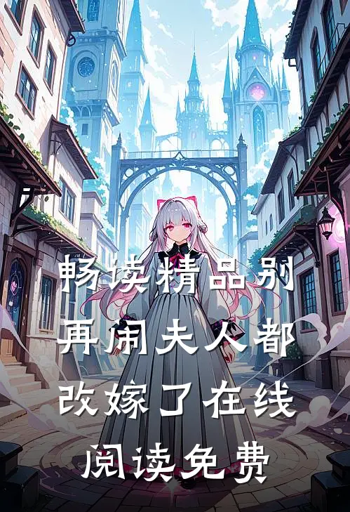 畅读精品别再闹夫人都改嫁了在线阅读免费