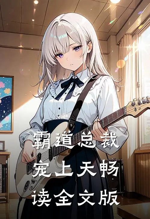 霸道总裁宠上天畅读全文版