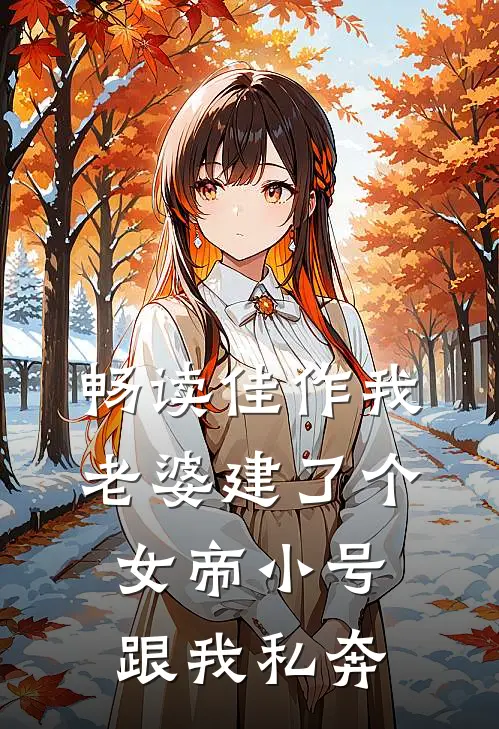 畅读佳作我老婆建了个女帝小号跟我私奔