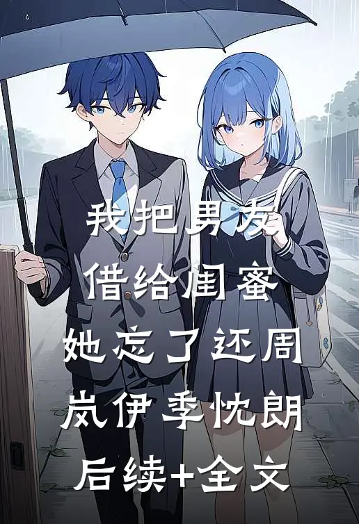 我把男友借给闺蜜，她忘了还周岚伊季忱朗后续+全文