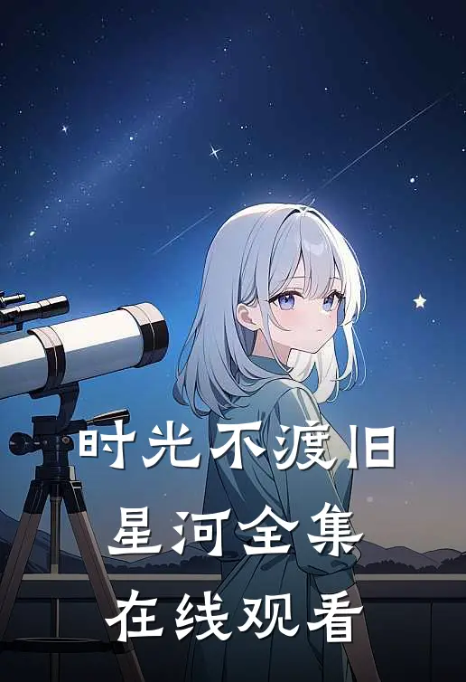 时光不渡旧星河全集在线观看