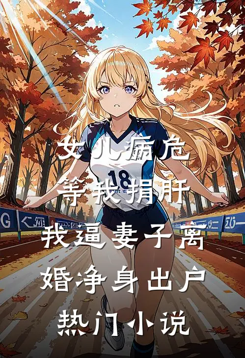 女儿病危等我捐肝，我逼妻子离婚净身出户热门小说