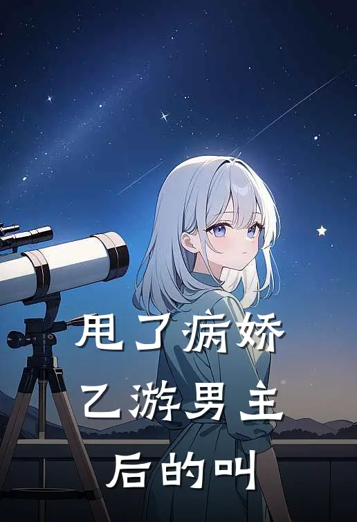 甩了病娇乙游男主后的叫