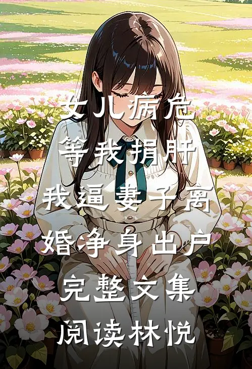 女儿病危等我捐肝，我逼妻子离婚净身出户完整文集阅读林悦