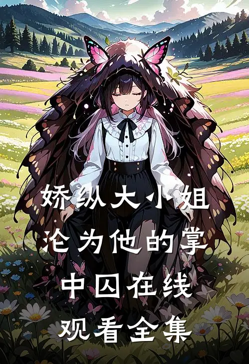 娇纵大小姐沦为他的掌中囚在线观看全集