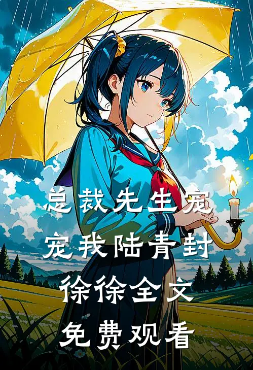 总裁先生宠宠我陆青封徐徐全文免费观看