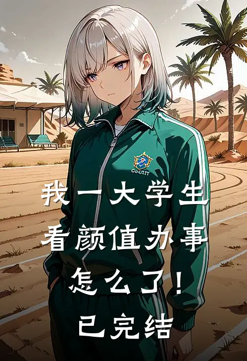 我一大学生，看颜值办事怎么了！已完结
