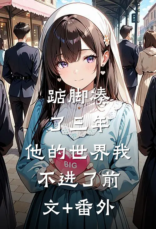 踮脚凑了三年，他的世界我不进了前文+番外