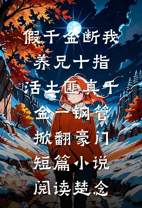 假千金断我养兄十指，活土匪真千金一钢管掀翻豪门短篇小说阅读楚念