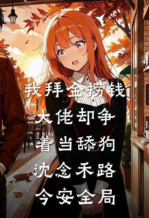 我拜金捞钱，大佬却争着当舔狗沈念禾路今安全局
