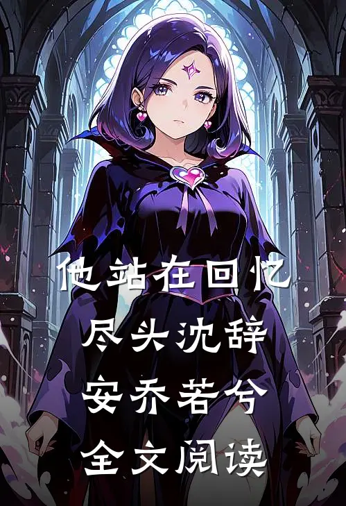 他站在回忆尽头沈辞安乔若兮全文阅读