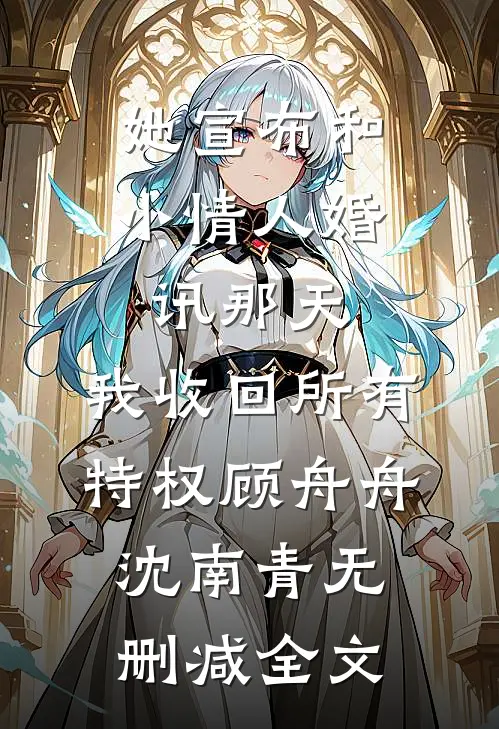 她宣布和小情人婚讯那天，我收回所有特权顾舟舟沈南青无删减全文
