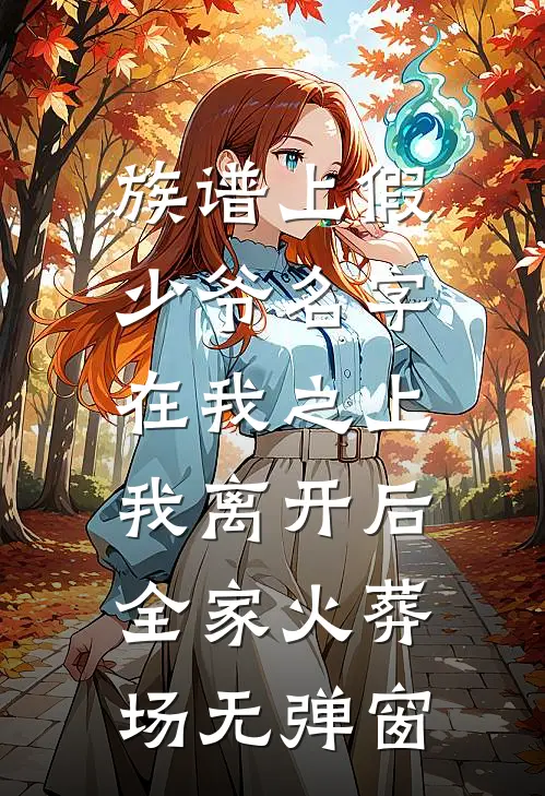 族谱上假少爷名字在我之上，我离开后全家火葬场无弹窗