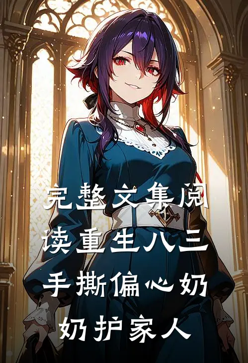完整文集阅读重生八三，手撕偏心奶奶护家人
