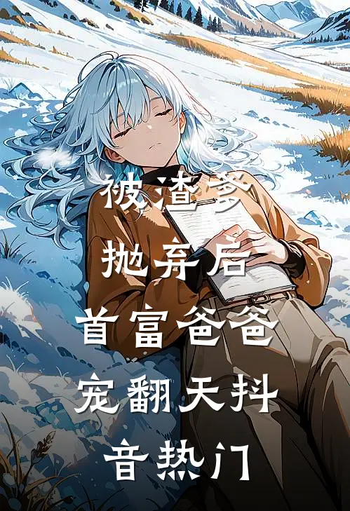 被渣爹抛弃后，首富爸爸宠翻天抖音热门