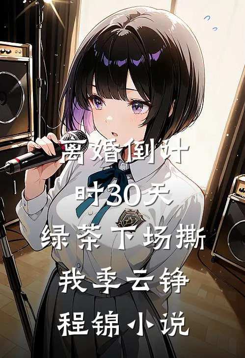 离婚倒计时30天，绿茶下场撕我季云铮程锦小说