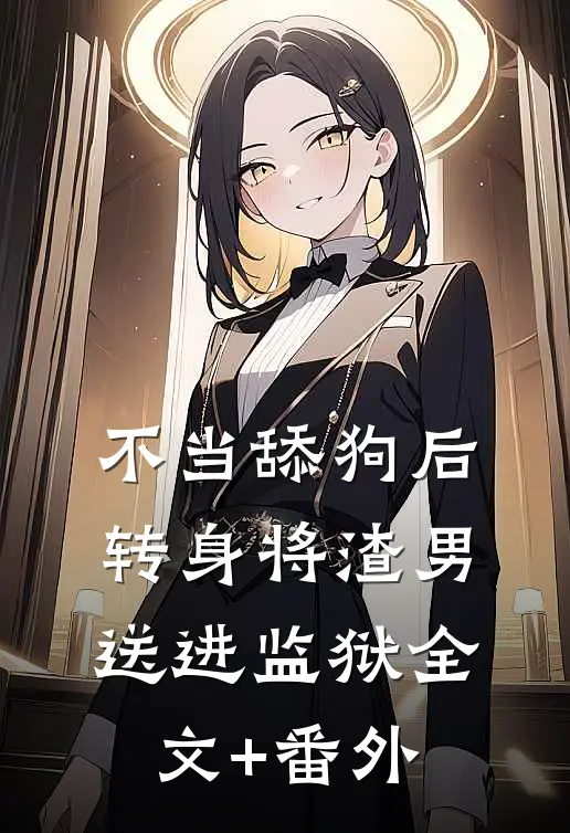 不当舔狗后转身将渣男送进监狱全文+番外