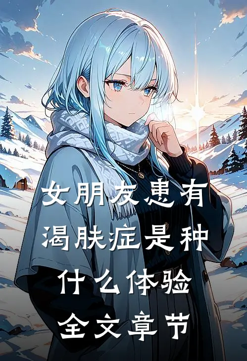 女朋友患有渴肤症是种什么体验全文章节
