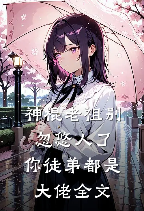 神棍老祖别忽悠人了，你徒弟都是大佬全文