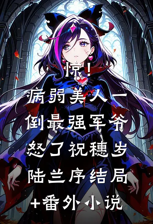 惊！病弱美人一倒，最强军爷怒了祝穗岁陆兰序结局+番外小说